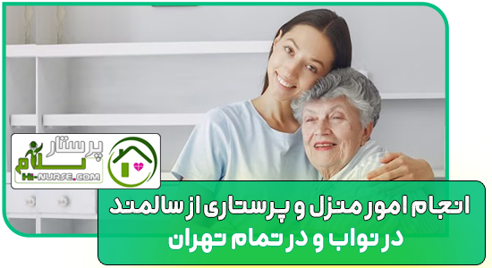 انجام امور منزل و پرستاری از سالمند در نواب و تهران پرستار خانم جهت سالمند پرستار سلام