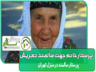 نگهداری از سالمند خانم سالم ، تجریش پرستار خانم جهت سالمند تجریش و تمام تهران