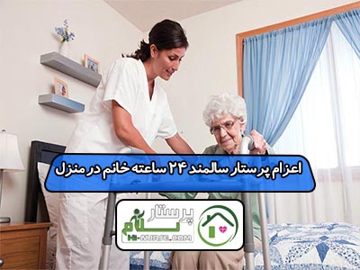 اعزام پرستار سالمند 24 ساعته خانم در منزل