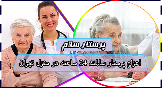 اعزام پرستار سالمند 24 ساعته در منزل تهران