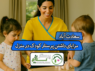 مزایای داشتن پرستار کودک در منزل سعادت آباد